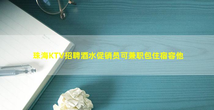 珠海KTV招聘酒水促销员可兼职包住宿容他